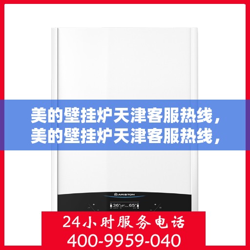 美的壁挂炉天津客服热线，美的壁挂炉天津客服热线，专业解决您的壁挂炉问题，贴心服务就在身边。