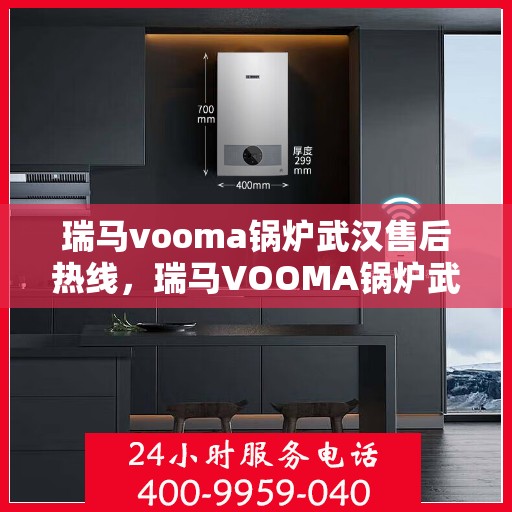瑞马vooma锅炉武汉售后热线，瑞马VOOMA锅炉武汉售后服务热线，专业团队为您提供全方位支持
