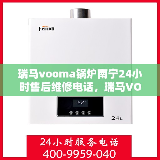 瑞马vooma锅炉南宁24小时售后维修电话，瑞马VOOMA锅炉南宁全天候售后维修热线