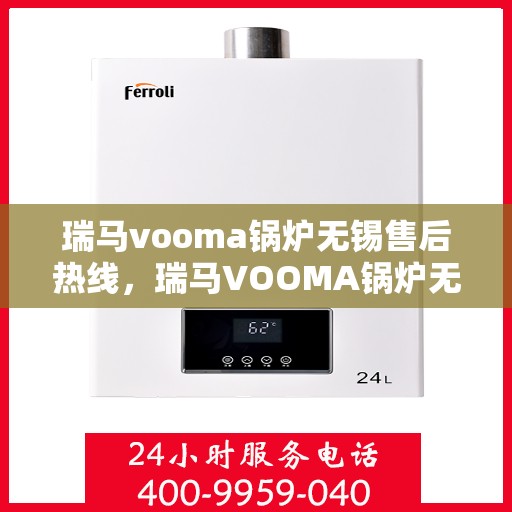 瑞马vooma锅炉无锡售后热线，瑞马VOOMA锅炉无锡售后服务热线，专业解决您的锅炉问题