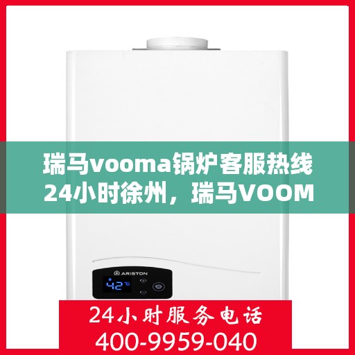 瑞马vooma锅炉客服热线24小时徐州，瑞马VOOM锅炉客服热线徐州全天候服务热线发布