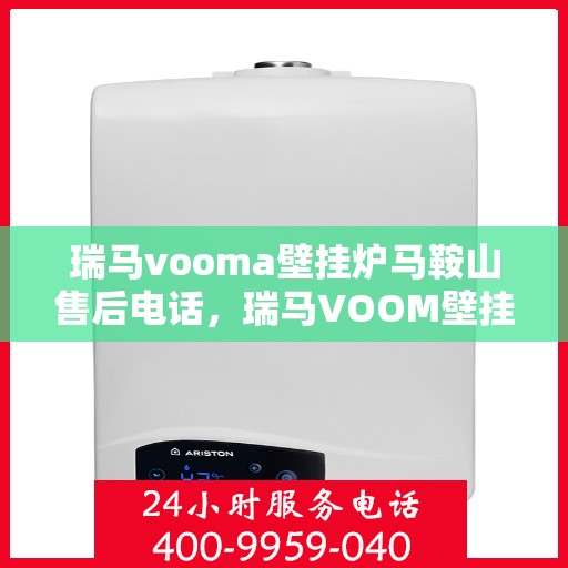 瑞马vooma壁挂炉马鞍山售后电话，瑞马VOOM壁挂炉马鞍山售后服务热线及电话查询指南