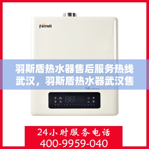 羽斯盾热水器售后服务热线武汉，羽斯盾热水器武汉售后服务热线及支持团队