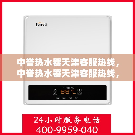 中誉热水器天津客服热线，中誉热水器天津客服热线，专业解答，温暖您的生活
