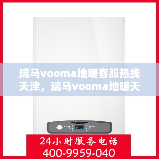 瑞马vooma地暖客服热线天津，瑞马vooma地暖天津客服热线详解