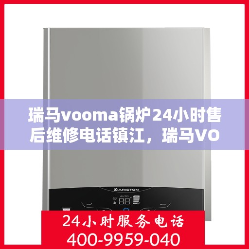 瑞马vooma锅炉24小时售后维修电话镇江，瑞马VOOMA锅炉镇江售后维修热线，全天候服务保障，专业维修团队全天候响应