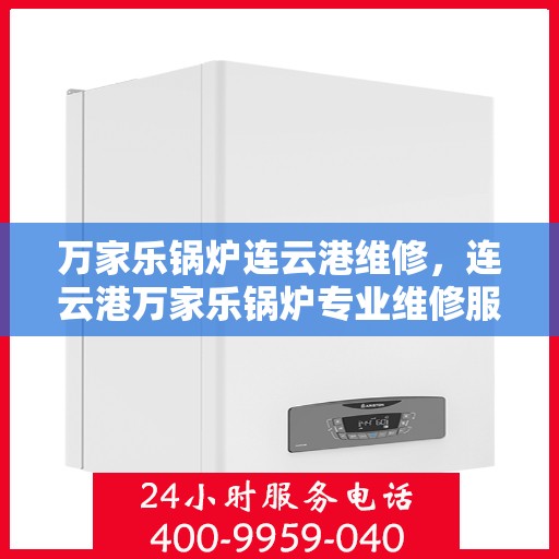 万家乐锅炉连云港维修，连云港万家乐锅炉专业维修服务