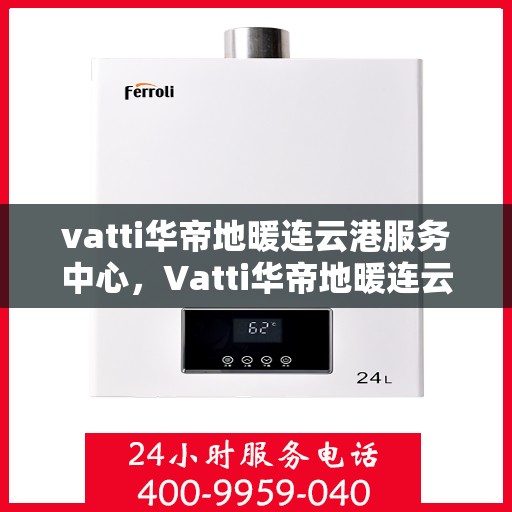 vatti华帝地暖连云港服务中心，Vatti华帝地暖连云港服务中心，专业温暖您的生活
