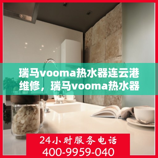 瑞马vooma热水器连云港维修，瑞马vooma热水器连云港专业维修服务