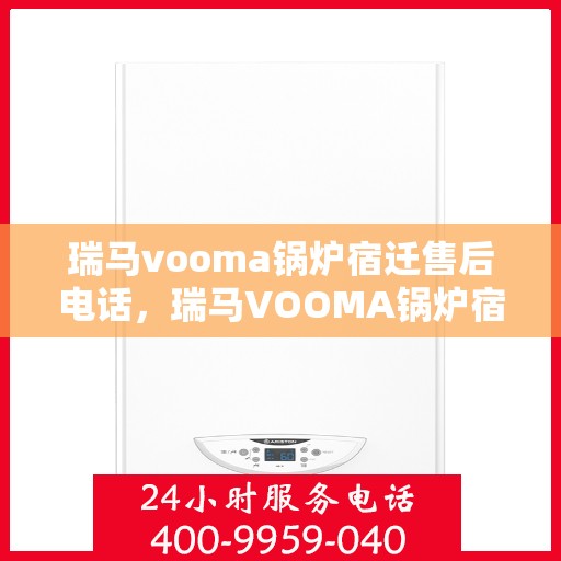瑞马vooma锅炉宿迁售后电话，瑞马VOOMA锅炉宿迁售后服务热线及电话全攻略