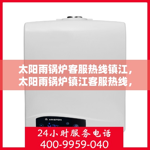 太阳雨锅炉客服热线镇江，太阳雨锅炉镇江客服热线，专业解答，贴心服务