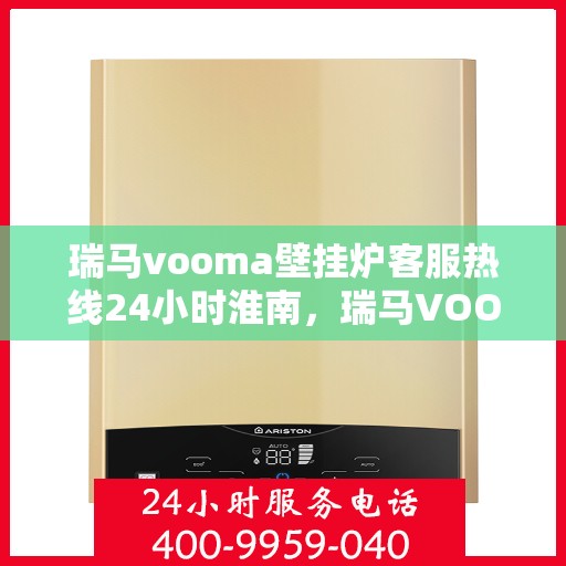 瑞马vooma壁挂炉客服热线24小时淮南，瑞马VOOM壁挂炉淮南全天候客服热线支持
