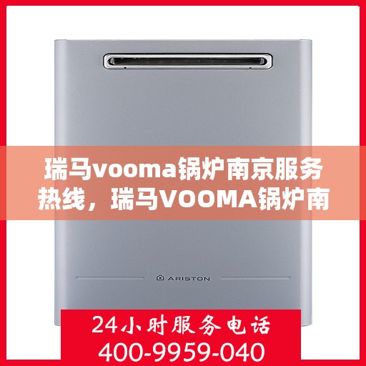 瑞马vooma锅炉南京服务热线，瑞马VOOMA锅炉南京服务热线，专业团队为您提供高效快捷的维修与支持