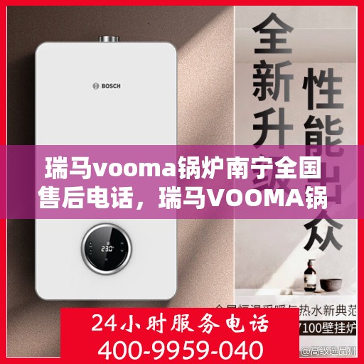 瑞马vooma锅炉南宁全国售后电话，瑞马VOOMA锅炉南宁售后全国服务热线及维修指南