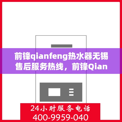 前锋qianfeng热水器无锡售后服务热线，前锋Qianfeng热水器无锡售后热线，专业服务，贴心保障