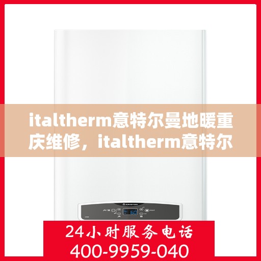 italtherm意特尔曼地暖重庆维修，italtherm意特尔曼地暖重庆专业维修服务