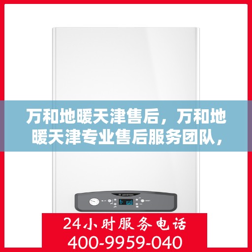 万和地暖天津售后，万和地暖天津专业售后服务团队，全方位解决您的地暖问题