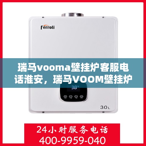 瑞马vooma壁挂炉客服电话淮安，瑞马VOOM壁挂炉淮安客服热线及售后服务支持