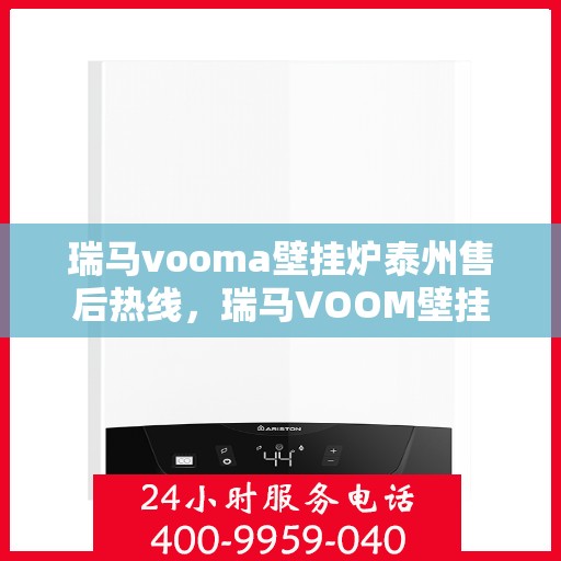 瑞马vooma壁挂炉泰州售后热线，瑞马VOOM壁挂炉泰州售后热线服务指南