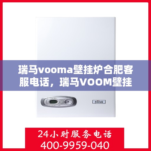 瑞马vooma壁挂炉合肥客服电话，瑞马VOOM壁挂炉合肥客服热线及售后服务支持