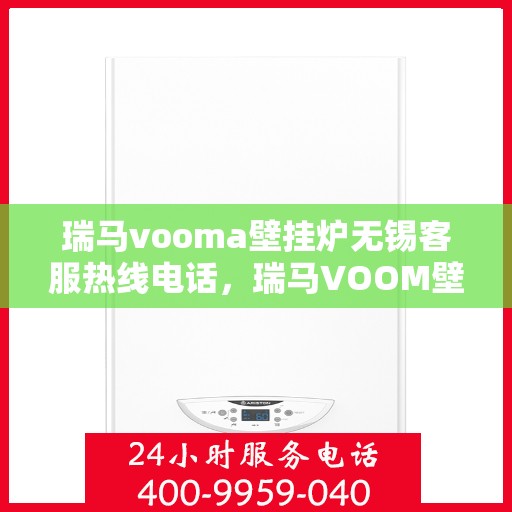 瑞马vooma壁挂炉无锡客服热线电话，瑞马VOOM壁挂炉无锡客服热线电话，专业服务，温暖您的生活