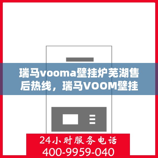 瑞马vooma壁挂炉芜湖售后热线，瑞马VOOM壁挂炉芜湖售后服务热线，专业团队，贴心服务