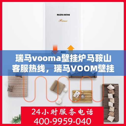 瑞马vooma壁挂炉马鞍山客服热线，瑞马VOOM壁挂炉马鞍山客服热线专业服务，为您解决一切壁挂炉问题