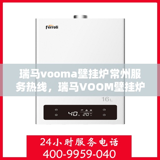 瑞马vooma壁挂炉常州服务热线，瑞马VOOM壁挂炉常州专业服务热线，为您提供全方位的解决方案与支持