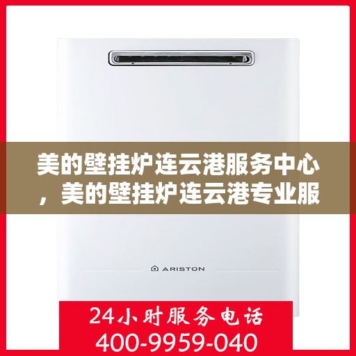 美的壁挂炉连云港服务中心，美的壁挂炉连云港专业服务中心