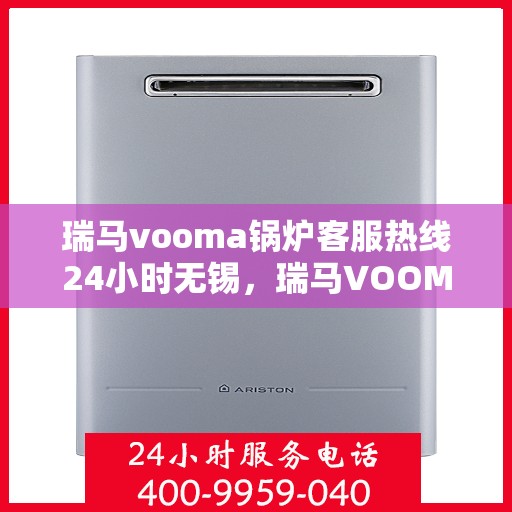 瑞马vooma锅炉客服热线24小时无锡，瑞马VOOM锅炉客服热线全天候服务无锡地区用户指南