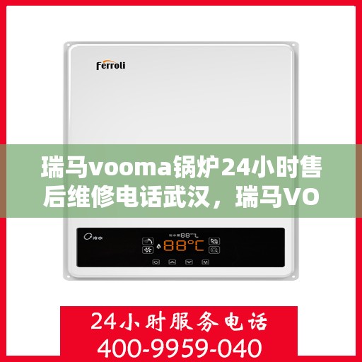 瑞马vooma锅炉24小时售后维修电话武汉，瑞马VOOMA锅炉武汉专业售后维修团队全天候服务热线