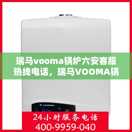 瑞马vooma锅炉六安客服热线电话，瑞马VOOMA锅炉六安客服热线电话详解服务指南