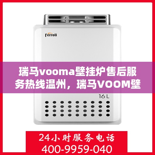 瑞马vooma壁挂炉售后服务热线温州，瑞马VOOM壁挂炉温州售后服务热线及维修指南