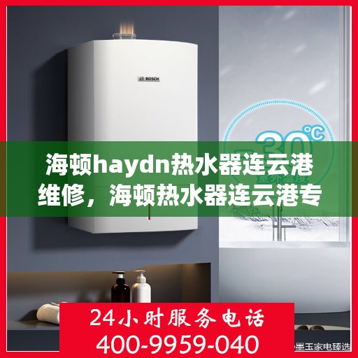 海顿haydn热水器连云港维修，海顿热水器连云港专业维修服务