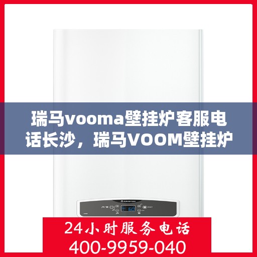 瑞马vooma壁挂炉客服电话长沙，瑞马VOOM壁挂炉长沙客服热线及售后服务电话