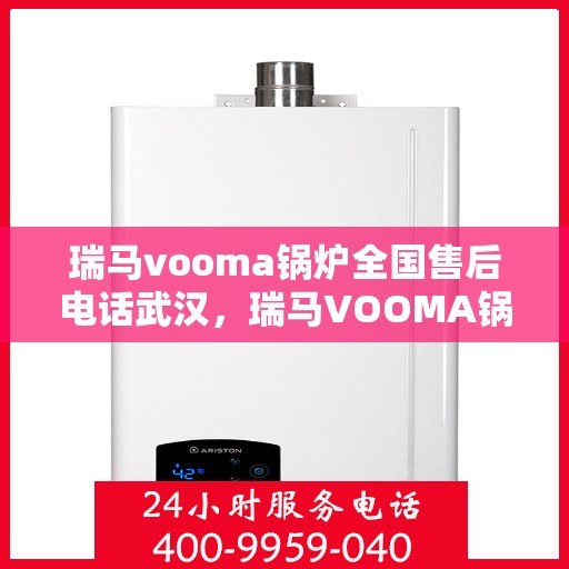 瑞马vooma锅炉全国售后电话武汉，瑞马VOOMA锅炉全国售后电话武汉服务热线详解