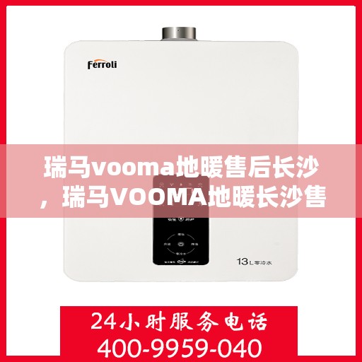 瑞马vooma地暖售后长沙，瑞马VOOMA地暖长沙售后服务中心，专业品质，贴心服务