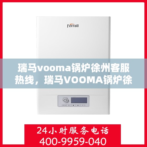 瑞马vooma锅炉徐州客服热线，瑞马VOOMA锅炉徐州客服热线，专业团队为您提供全方位服务支持