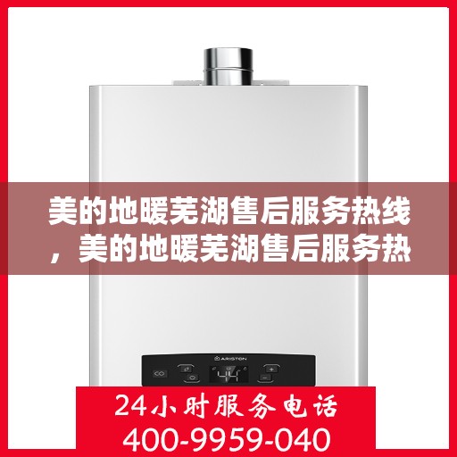 美的地暖芜湖售后服务热线，美的地暖芜湖售后服务热线，专业团队，温暖您的生活