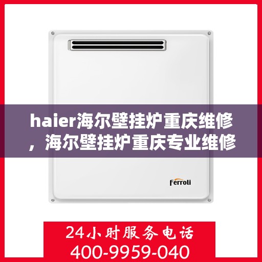 haier海尔壁挂炉重庆维修，海尔壁挂炉重庆专业维修服务