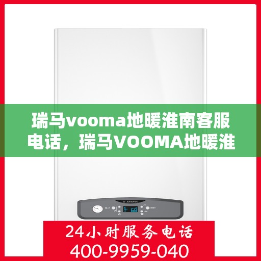 瑞马vooma地暖淮南客服电话，瑞马VOOMA地暖淮南客服热线，专业团队为您提供贴心服务