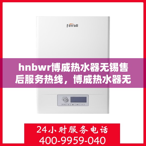 hnbwr博威热水器无锡售后服务热线，博威热水器无锡售后服务热线，专业团队，贴心服务