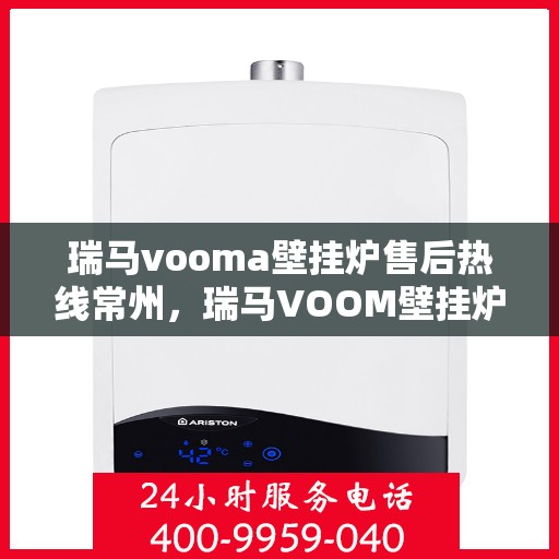 瑞马vooma壁挂炉售后热线常州，瑞马VOOM壁挂炉常州售后热线专业服务启动