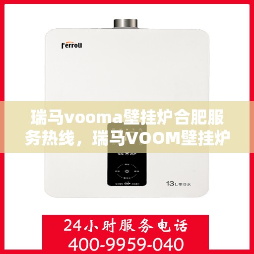 瑞马vooma壁挂炉合肥服务热线，瑞马VOOM壁挂炉合肥服务热线，专业团队为您提供全方位的维修与支持服务