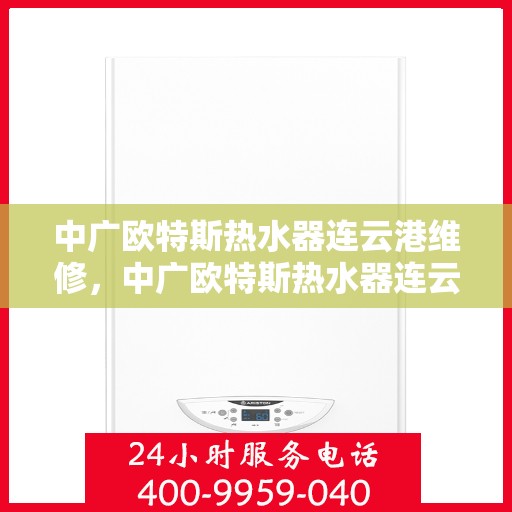 中广欧特斯热水器连云港维修，中广欧特斯热水器连云港专业维修服务