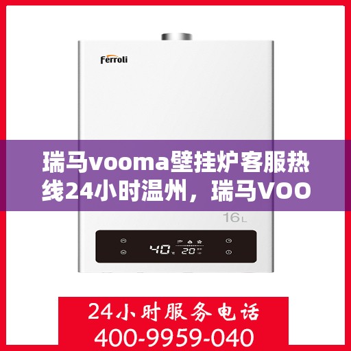 瑞马vooma壁挂炉客服热线24小时温州，瑞马VOOM壁挂炉温州客服热线全天候服务，温暖守护您的家