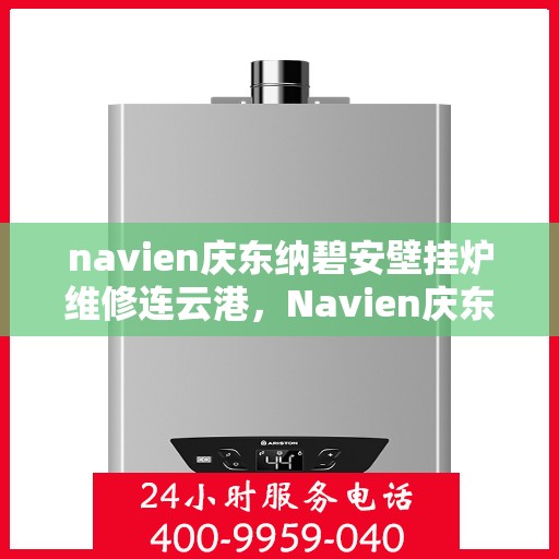 navien庆东纳碧安壁挂炉维修连云港，Navien庆东纳碧安壁挂炉连云港专业维修服务
