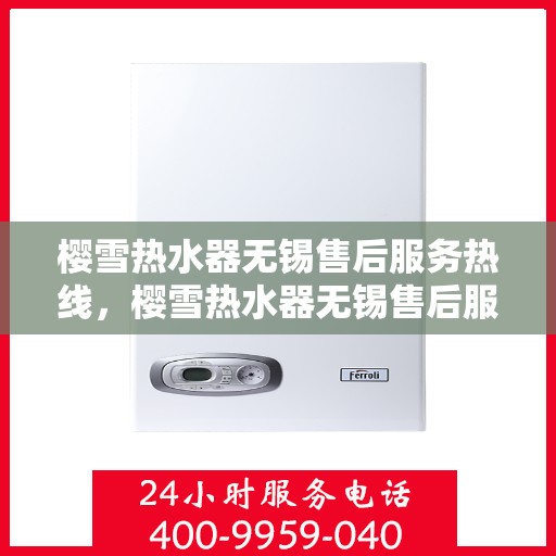 樱雪热水器无锡售后服务热线，樱雪热水器无锡售后服务热线，专业团队，贴心服务