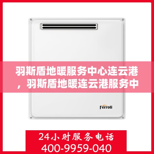 羽斯盾地暖服务中心连云港，羽斯盾地暖连云港服务中心，专业温暖您的生活