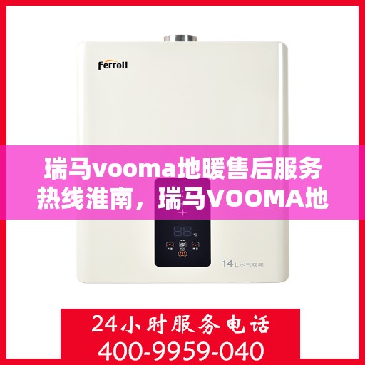 瑞马vooma地暖售后服务热线淮南，瑞马VOOMA地暖淮南售后服务热线详解
